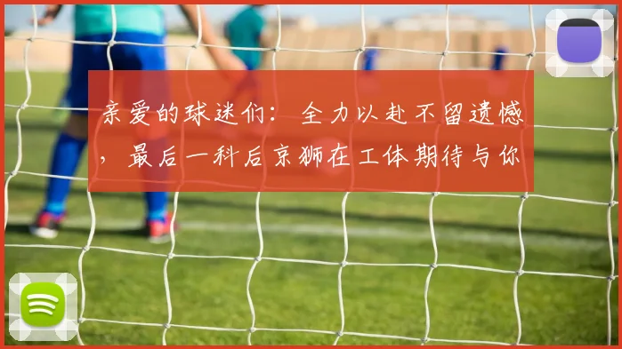 亲爱的球迷们：全力以赴不留遗憾，最后一科后京狮在工体期待与你相聚