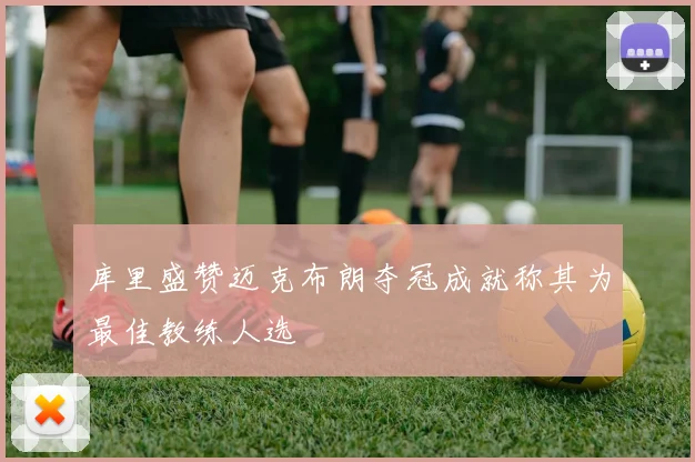 库里盛赞迈克布朗夺冠成就称其为最佳教练人选