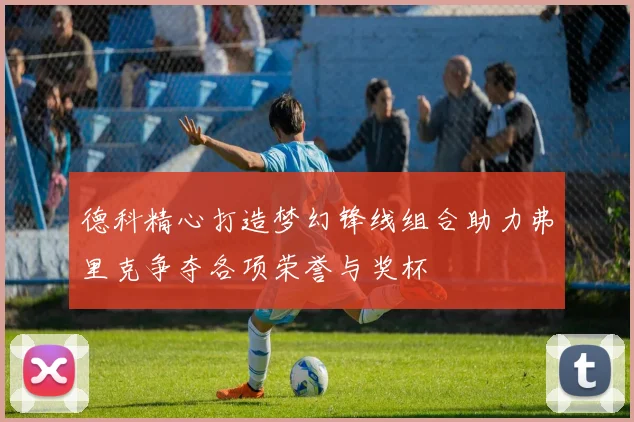 德科精心打造梦幻锋线组合助力弗里克争夺各项荣誉与奖杯